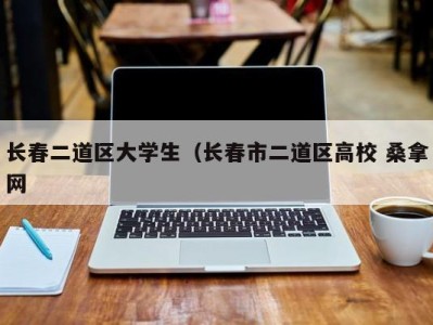 深圳长春二道区大学生（长春市二道区高校 桑拿网