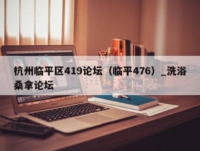 深圳杭州临平区419论坛（临平476）_洗浴桑拿论坛