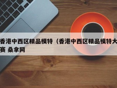 深圳香港中西区精品模特（香港中西区精品模特大赛 桑拿网