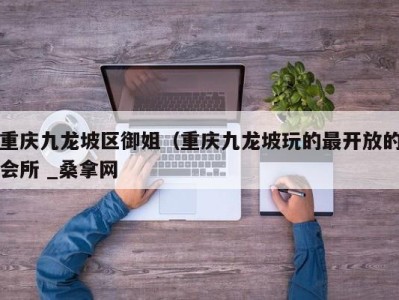 深圳重庆九龙坡区御姐（重庆九龙坡玩的最开放的会所 _桑拿网