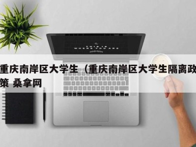 深圳重庆南岸区大学生（重庆南岸区大学生隔离政策 桑拿网