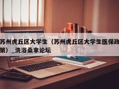 深圳苏州虎丘区大学生（苏州虎丘区大学生医保政策）_洗浴桑拿论坛