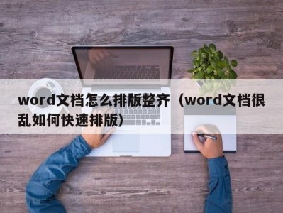 深圳word文档怎么排版整齐（word文档很乱如何快速排版）