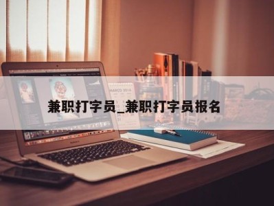 深圳兼职打字员_兼职打字员报名 