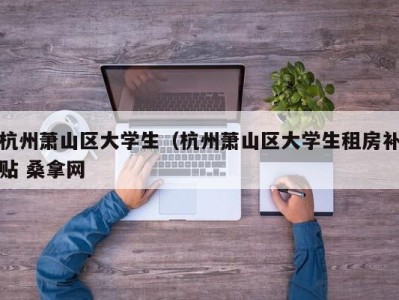 深圳杭州萧山区大学生（杭州萧山区大学生租房补贴 桑拿网