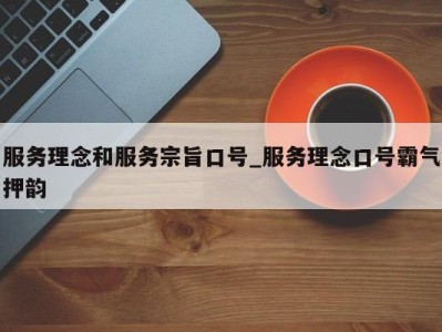 深圳服务理念和服务宗旨口号_服务理念口号霸气押韵 