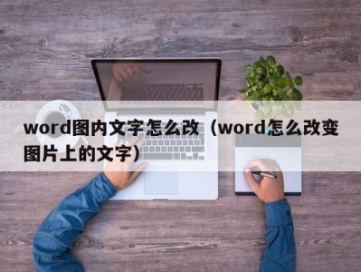 深圳word图内文字怎么改（word怎么改变图片上的文字）