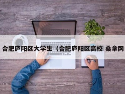 深圳合肥庐阳区大学生（合肥庐阳区高校 桑拿网