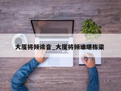 深圳大厦将倾读音_大厦将倾谁堪栋梁 