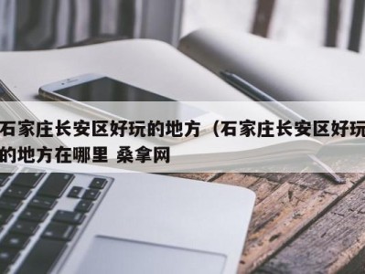 深圳石家庄长安区好玩的地方（石家庄长安区好玩的地方在哪里 桑拿网