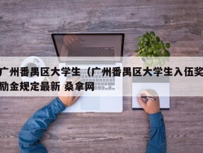 深圳广州番禺区大学生（广州番禺区大学生入伍奖励金规定最新 桑拿网