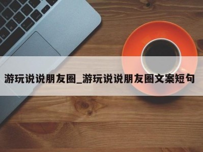 深圳游玩说说朋友圈_游玩说说朋友圈文案短句 