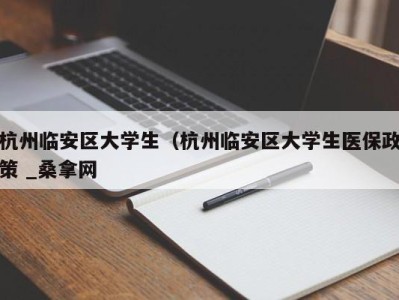 深圳杭州临安区大学生（杭州临安区大学生医保政策 _桑拿网