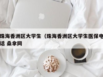 深圳珠海香洲区大学生（珠海香洲区大学生医保电话 桑拿网