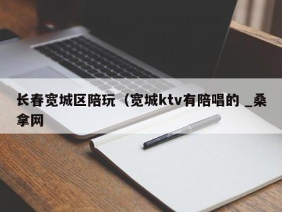 深圳长春宽城区陪玩（宽城ktv有陪唱的 _桑拿网