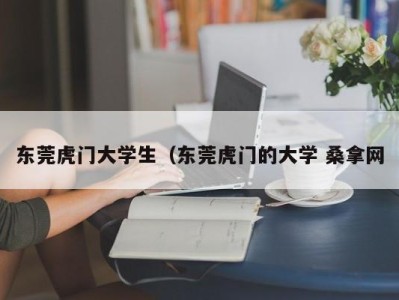 深圳东莞虎门大学生（东莞虎门的大学 桑拿网