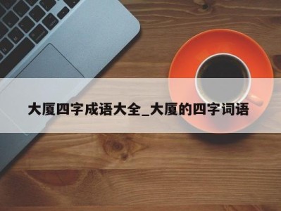 深圳大厦四字成语大全_大厦的四字词语 