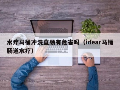 深圳水疗马桶冲洗直肠有危害吗（idear马桶肠道水疗）