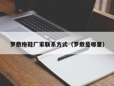 深圳罗敷拖鞋厂家联系方式（罗敷是哪里）