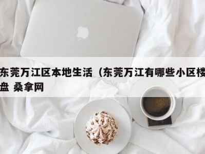 深圳东莞万江区本地生活（东莞万江有哪些小区楼盘 桑拿网