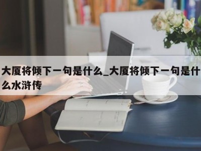 深圳大厦将倾下一句是什么_大厦将倾下一句是什么水浒传 