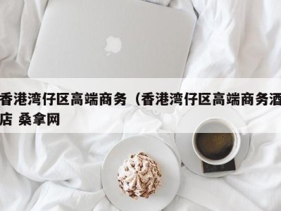 深圳香港湾仔区高端商务（香港湾仔区高端商务酒店 桑拿网