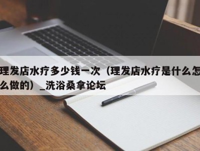 深圳理发店水疗多少钱一次（理发店水疗是什么怎么做的）_洗浴桑拿论坛