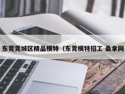 深圳东莞莞城区精品模特（东莞模特招工 桑拿网