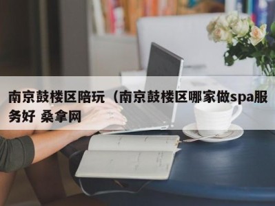 深圳南京鼓楼区陪玩（南京鼓楼区哪家做spa服务好 桑拿网