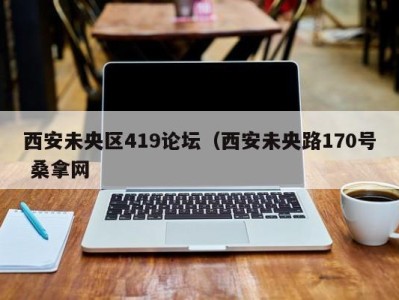 深圳西安未央区419论坛（西安未央路170号 桑拿网