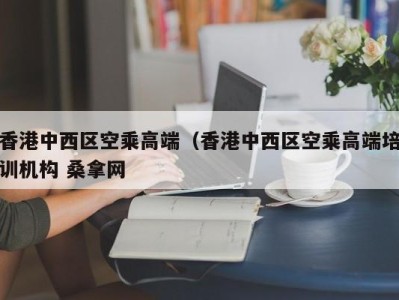 深圳香港中西区空乘高端（香港中西区空乘高端培训机构 桑拿网