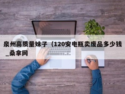 深圳泉州高质量妹子（120安电瓶卖废品多少钱 _桑拿网