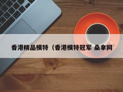 深圳香港精品模特（香港模特冠军 桑拿网