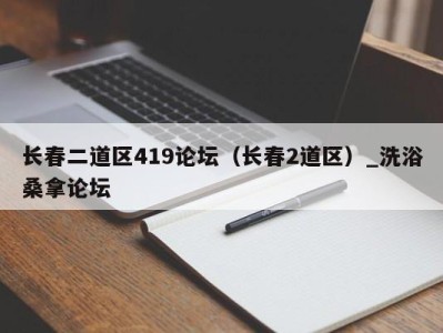 深圳长春二道区419论坛（长春2道区）_洗浴桑拿论坛