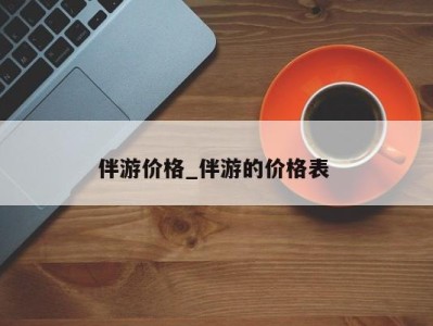 深圳伴游价格_伴游的价格表 