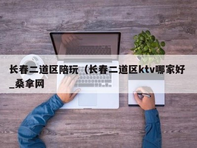 深圳长春二道区陪玩（长春二道区ktv哪家好 _桑拿网