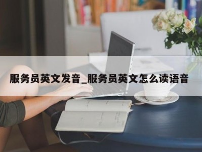 深圳服务员英文发音_服务员英文怎么读语音 