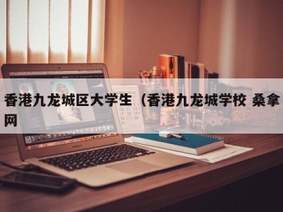 深圳香港九龙城区大学生（香港九龙城学校 桑拿网