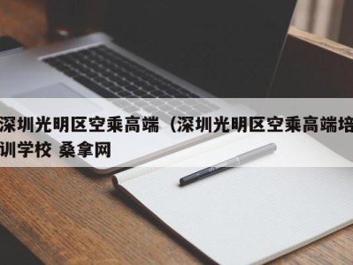 深圳光明区空乘高端（深圳光明区空乘高端培训学校 桑拿网