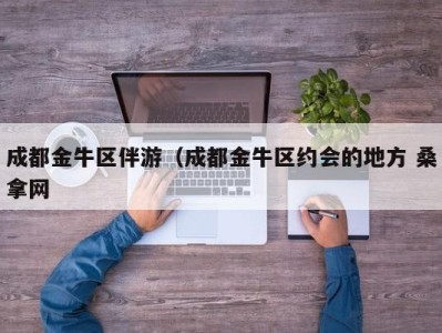 深圳成都金牛区伴游（成都金牛区约会的地方 桑拿网