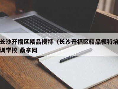 深圳长沙开福区精品模特（长沙开福区精品模特培训学校 桑拿网