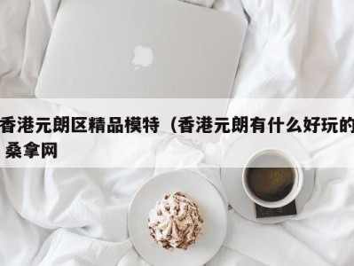 深圳香港元朗区精品模特（香港元朗有什么好玩的 桑拿网