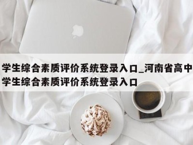 深圳学生综合素质评价系统登录入口_河南省高中学生综合素质评价系统登录入口 