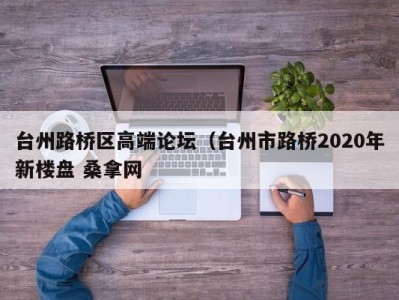 深圳台州路桥区高端论坛（台州市路桥2020年新楼盘 桑拿网