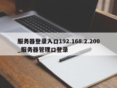 深圳服务器登录入口192.168.2.200_服务器管理口登录 