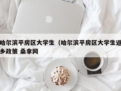 深圳哈尔滨平房区大学生（哈尔滨平房区大学生返乡政策 桑拿网