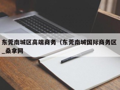 深圳东莞南城区高端商务（东莞南城国际商务区 _桑拿网