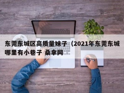 深圳东莞东城区高质量妹子（2021年东莞东城哪里有小巷子 桑拿网