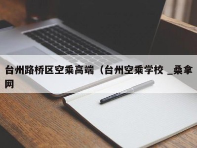 深圳台州路桥区空乘高端（台州空乘学校 _桑拿网