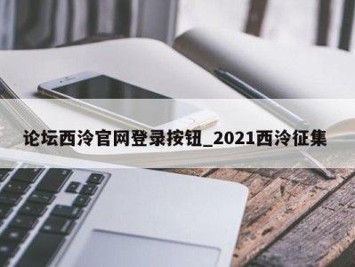 深圳论坛西泠官网登录按钮_2021西泠征集 